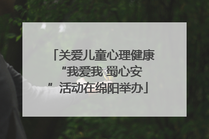 关爱儿童心理健康 “我爱我 蜀心安”活动在绵阳举办