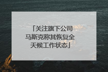 关注旗下公司 马斯克称其恢复全天候工作状态