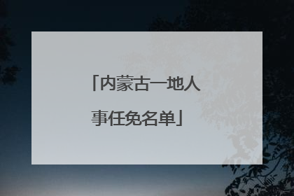 内蒙古一地人事任免名单