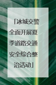 冰城交警全面开展夏季道路交通安全综合整治活动