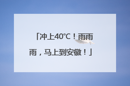 冲上40℃！雨雨雨，马上到安徽！