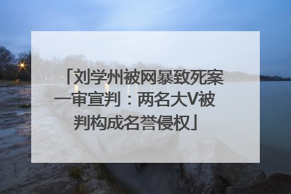 刘学州被网暴致死案一审宣判：两名大V被判构成名誉侵权