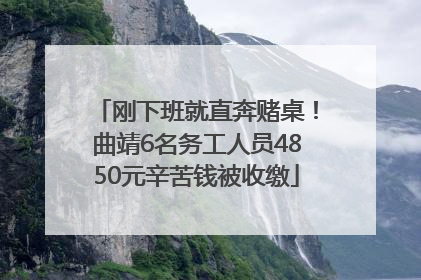 刚下班就直奔赌桌！曲靖6名务工人员4850元辛苦钱被收缴