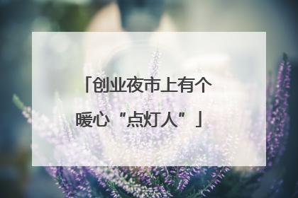 创业夜市上有个暖心“点灯人”