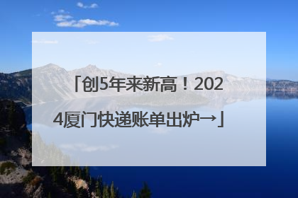 创5年来新高！2024厦门快递账单出炉→