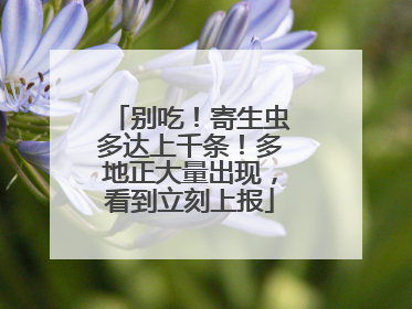 别吃！寄生虫多达上千条！多地正大量出现，看到立刻上报