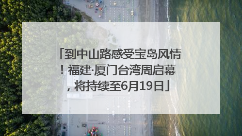 到中山路感受宝岛风情！福建·厦门台湾周启幕，将持续至6月19日