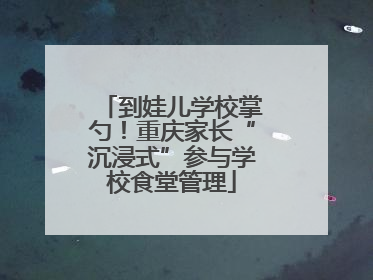到娃儿学校掌勺！重庆家长“沉浸式”参与学校食堂管理