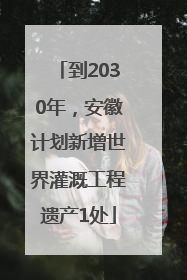 到2030年，安徽计划新增世界灌溉工程遗产1处