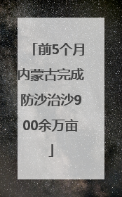前5个月内蒙古完成防沙治沙900余万亩