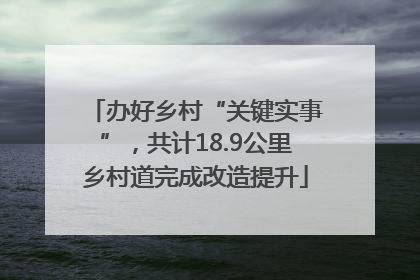 办好乡村“关键实事”，共计18.9公里乡村道完成改造提升