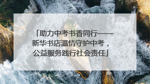 助力中考书香同行——新华书店温情守护中考，公益服务践行社会责任