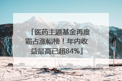 医药主题基金再度霸占涨幅榜！年内收益最高已超84%