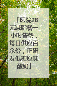 医院28元减脂餐一小时售罄，每日供应百余份，正研发低糖原味酸奶