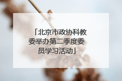 北京市政协科教委举办第二季度委员学习活动