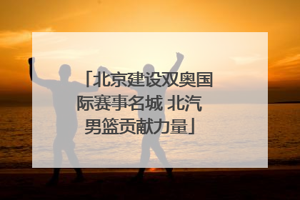 北京建设双奥国际赛事名城 北汽男篮贡献力量