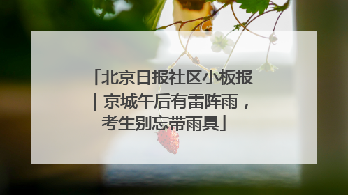 北京日报社区小板报｜京城午后有雷阵雨，考生别忘带雨具