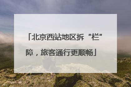 北京西站地区拆“栏”障，旅客通行更顺畅