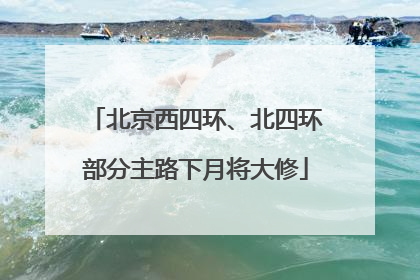 北京西四环、北四环部分主路下月将大修