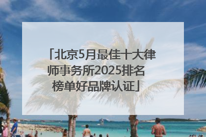 北京5月最佳十大律师事务所2025排名榜单好品牌认证