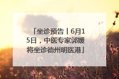 坐诊预告丨6月15日，中医专家郭媛将坐诊德州明医港