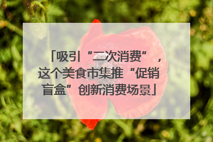 吸引“二次消费”，这个美食市集推“促销盲盒”创新消费场景