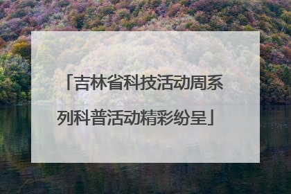 吉林省科技活动周系列科普活动精彩纷呈