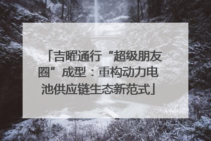 吉曜通行“超级朋友圈”成型：重构动力电池供应链生态新范式