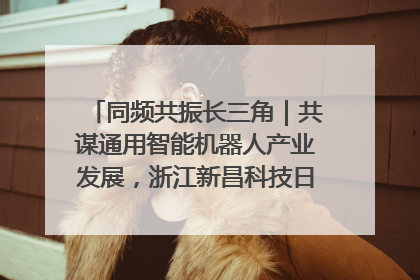 同频共振长三角｜共谋通用智能机器人产业发展，浙江新昌科技日搭建协同创新平台