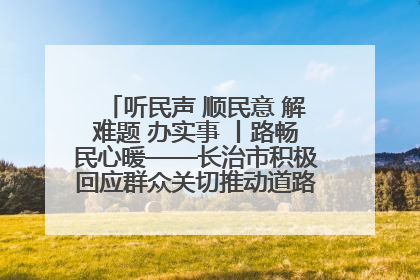 听民声 顺民意 解难题 办实事 丨路畅民心暖——长治市积极回应群众关切推动道路交通优化升级