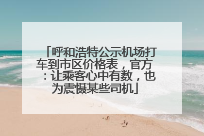 呼和浩特公示机场打车到市区价格表，官方：让乘客心中有数，也为震慑某些司机