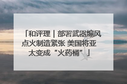和评理｜部署武器煽风点火制造紧张 美国将亚太变成“火药桶”