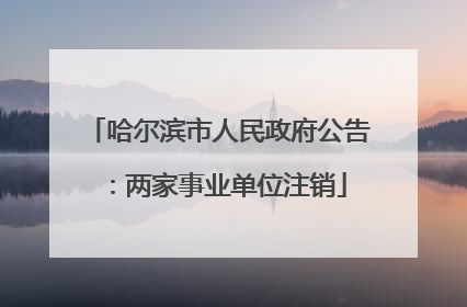 哈尔滨市人民政府公告：两家事业单位注销