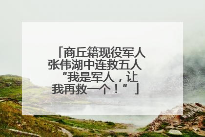 商丘籍现役军人张伟湖中连救五人 “我是军人，让我再救一个！”