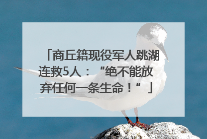 商丘籍现役军人跳湖连救5人：“绝不能放弃任何一条生命！”