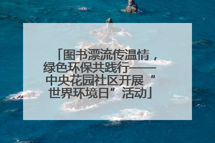 图书漂流传温情，绿色环保共践行——中央花园社区开展“世界环境日”活动