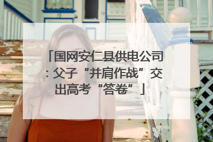 国网安仁县供电公司：父子“并肩作战”交出高考“答卷”