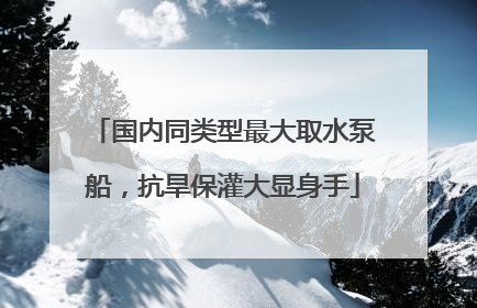 国内同类型最大取水泵船，抗旱保灌大显身手