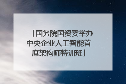 国务院国资委举办中央企业人工智能首席架构师特训班