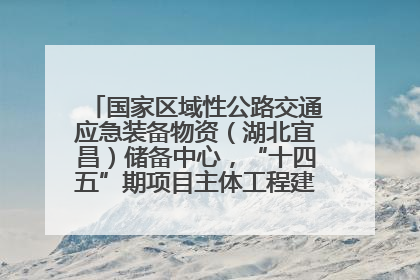 国家区域性公路交通应急装备物资（湖北宜昌）储备中心，“十四五”期项目主体工程建设基本完工