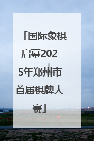 国际象棋启幕2025年郑州市首届棋牌大赛