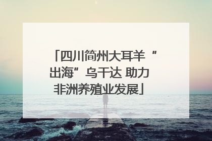 四川简州大耳羊“出海”乌干达 助力非洲养殖业发展