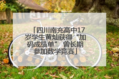 四川南充高中17岁学生黄灿获得“加码成绩单” 曾长期参加数学竞赛