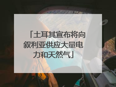 土耳其宣布将向叙利亚供应大量电力和天然气