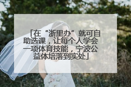 在“浙里办”就可自助选课，让每个人学会一项体育技能，宁波公益体培落到实处