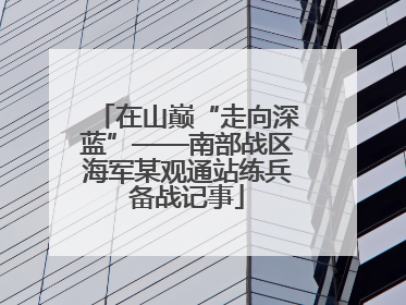 在山巅“走向深蓝”——南部战区海军某观通站练兵备战记事