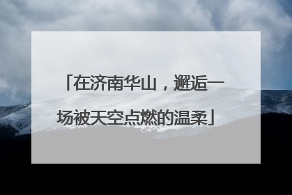 在济南华山，邂逅一场被天空点燃的温柔