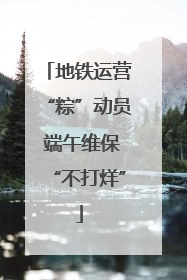 地铁运营“粽”动员 端午维保“不打烊”