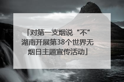 对第一支烟说“不” 湖南开展第38个世界无烟日主题宣传活动