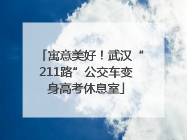 寓意美好！武汉“211路”公交车变身高考休息室